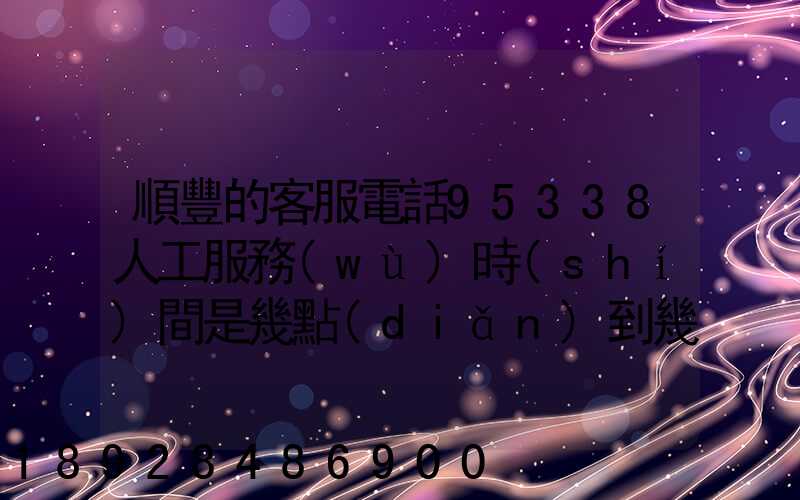 順豐的客服電話95338人工服務(wù)時(shí)間是幾點(diǎn)到幾點(diǎn)。